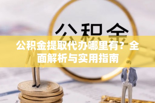 栾城公积金提取代办哪里有？全面解析与实用指南