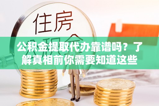 栾城公积金提取代办靠谱吗？了解真相前你需要知道这些