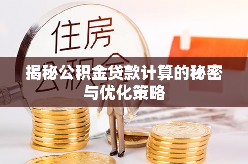 栾城揭秘公积金贷款计算的秘密与优化策略