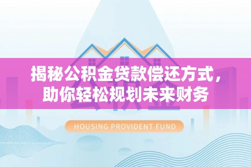 栾城揭秘公积金贷款偿还方式，助你轻松规划未来财务
