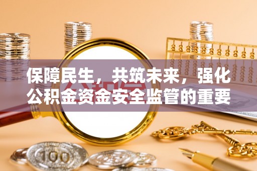 栾城保障民生，共筑未来，强化公积金资金安全监管的重要性