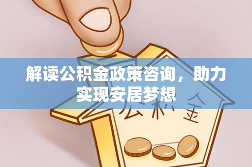 栾城解读公积金政策咨询，助力实现安居梦想