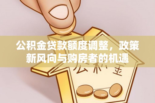 栾城公积金贷款额度调整，政策新风向与购房者的机遇
