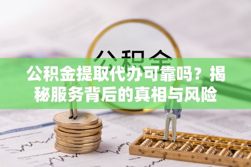 栾城公积金提取代办可靠吗？揭秘服务背后的真相与风险