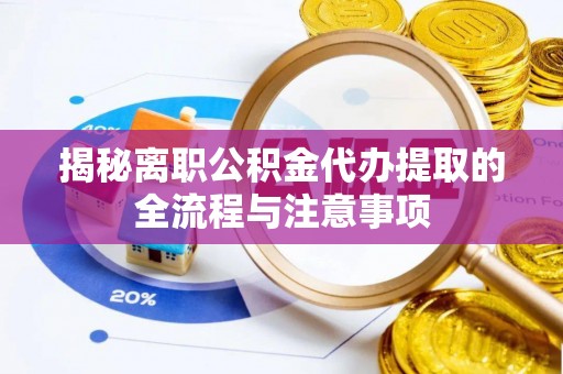 栾城揭秘离职公积金代办提取的全流程与注意事项