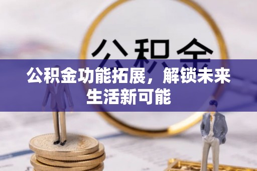 栾城公积金功能拓展，解锁未来生活新可能