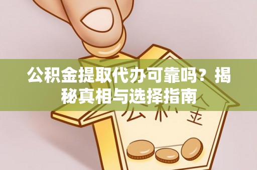 栾城公积金提取代办可靠吗？揭秘真相与选择指南