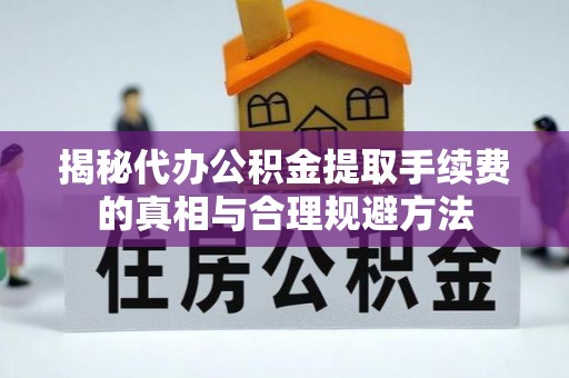 栾城揭秘代办公积金提取手续费的真相与合理规避方法