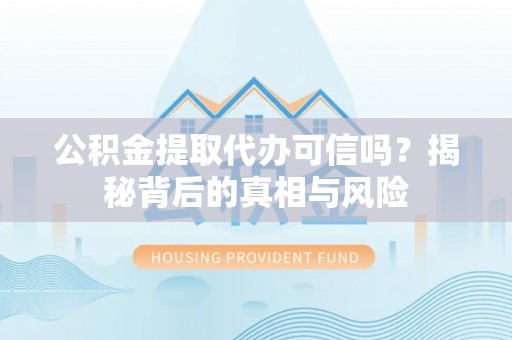 栾城公积金提取代办可信吗？揭秘背后的真相与风险