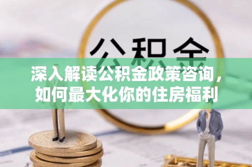 栾城深入解读公积金政策咨询，如何最大化你的住房福利