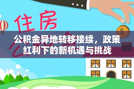 栾城公积金异地转移接续，政策红利下的新机遇与挑战