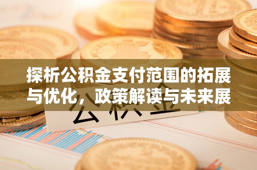 栾城探析公积金支付范围的拓展与优化，政策解读与未来展望