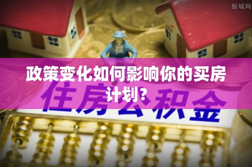 栾城政策变化如何影响你的买房计划？