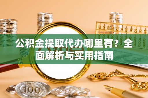栾城公积金提取代办哪里有？全面解析与实用指南
