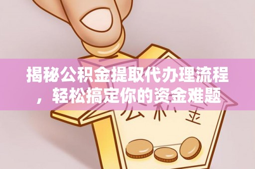 栾城揭秘公积金提取代办理流程，轻松搞定你的资金难题