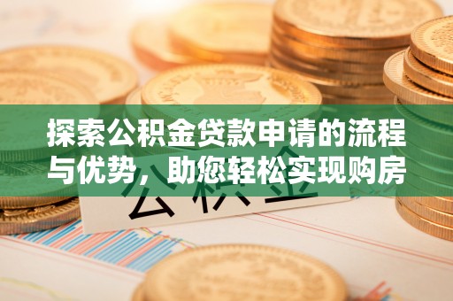 栾城探索公积金贷款申请的流程与优势，助您轻松实现购房梦想