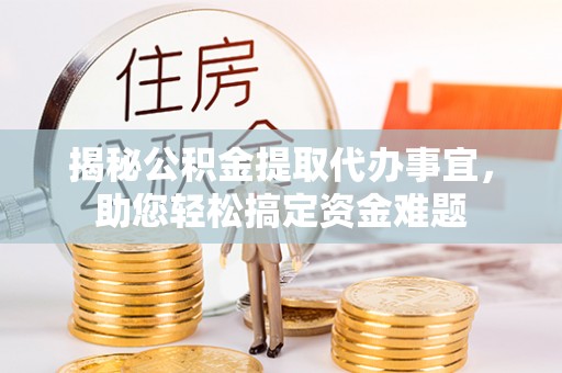 栾城揭秘公积金提取代办事宜，助您轻松搞定资金难题