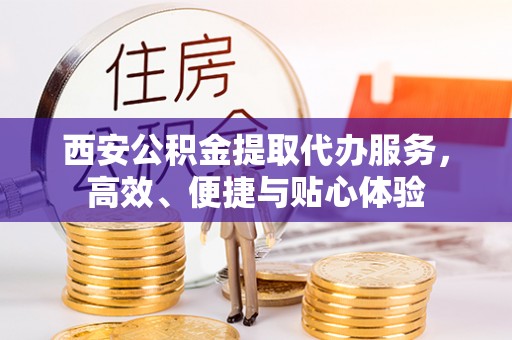 栾城西安公积金提取代办服务，高效、便捷与贴心体验