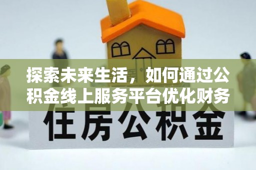 栾城探索未来生活，如何通过公积金线上服务平台优化财务管理