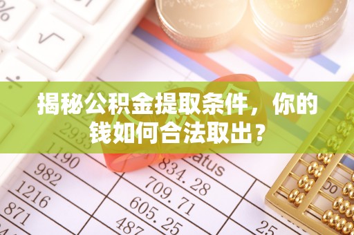 栾城揭秘公积金提取条件，你的钱如何合法取出？