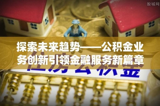 栾城探索未来趋势——公积金业务创新引领金融服务新篇章