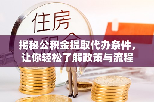 栾城揭秘公积金提取代办条件，让你轻松了解政策与流程