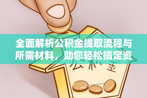 栾城全面解析公积金提取流程与所需材料，助您轻松搞定资金提取