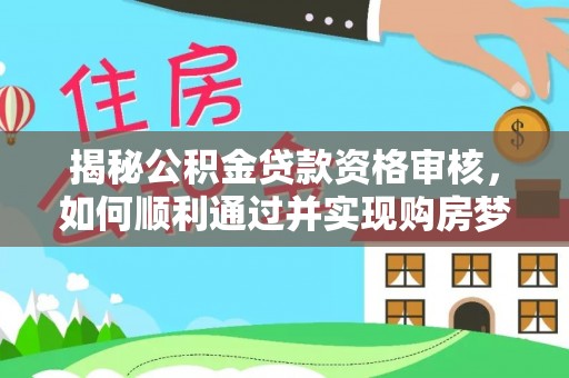 栾城揭秘公积金贷款资格审核，如何顺利通过并实现购房梦想