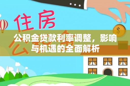 栾城公积金贷款利率调整，影响与机遇的全面解析