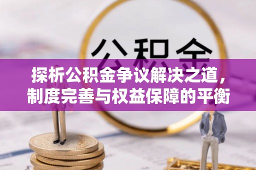 栾城探析公积金争议解决之道，制度完善与权益保障的平衡点