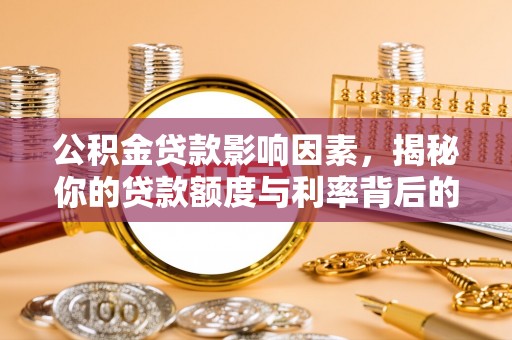 栾城公积金贷款影响因素，揭秘你的贷款额度与利率背后的秘密