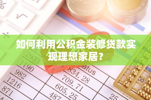栾城如何利用公积金装修贷款实现理想家居？