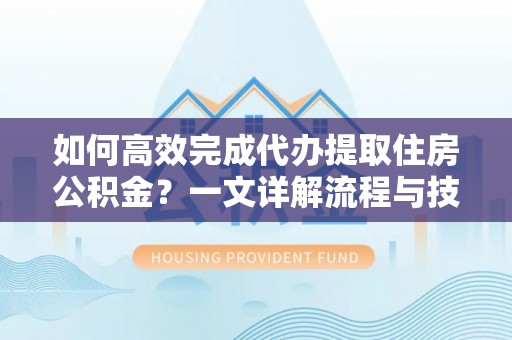 栾城如何高效完成代办提取住房公积金？一文详解流程与技巧