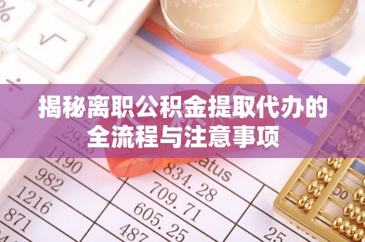 栾城揭秘离职公积金提取代办的全流程与注意事项