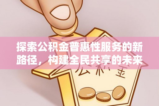 栾城探索公积金普惠性服务的新路径，构建全民共享的未来