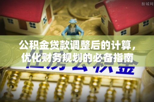 栾城公积金贷款调整后的计算，优化财务规划的必备指南