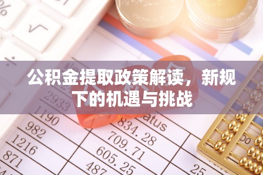 栾城公积金提取政策解读，新规下的机遇与挑战