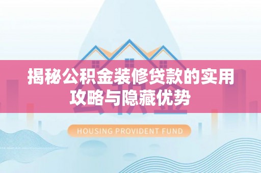栾城揭秘公积金装修贷款的实用攻略与隐藏优势