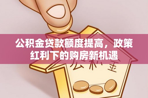 栾城公积金贷款额度提高，政策红利下的购房新机遇
