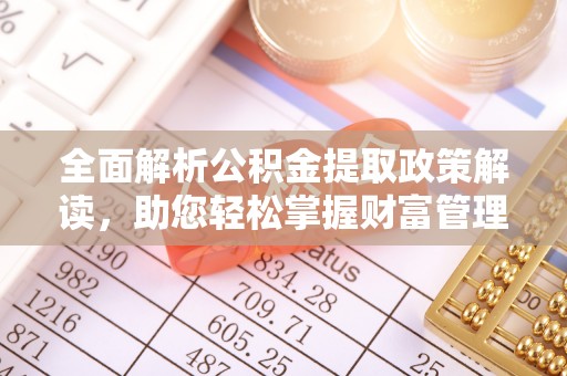 栾城全面解析公积金提取政策解读，助您轻松掌握财富管理新方向