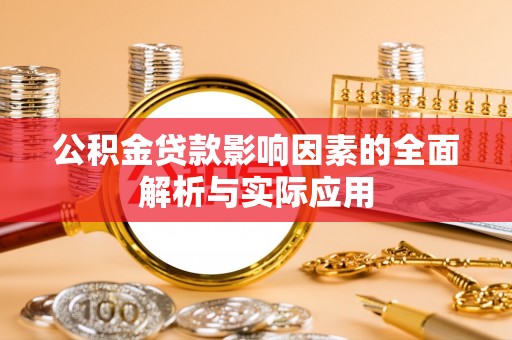 栾城公积金贷款影响因素的全面解析与实际应用