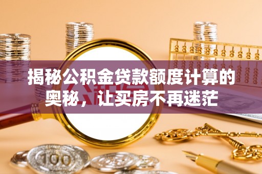 栾城揭秘公积金贷款额度计算的奥秘，让买房不再迷茫