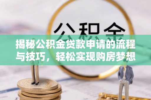 栾城揭秘公积金贷款申请的流程与技巧，轻松实现购房梦想