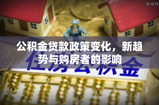 栾城公积金贷款政策变化，新趋势与购房者的影响
