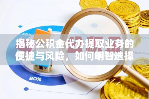 栾城揭秘公积金代办提取业务的便捷与风险，如何明智选择？