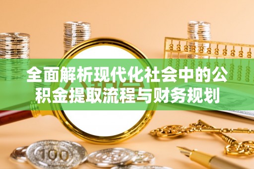 栾城全面解析现代化社会中的公积金提取流程与财务规划