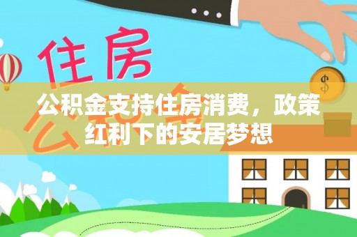 栾城公积金支持住房消费，政策红利下的安居梦想