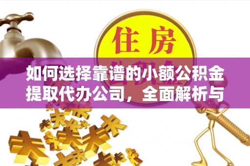栾城如何选择靠谱的小额公积金提取代办公司，全面解析与实用指南