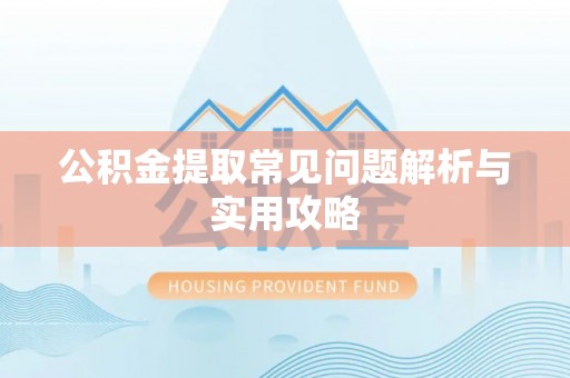 栾城公积金提取常见问题解析与实用攻略