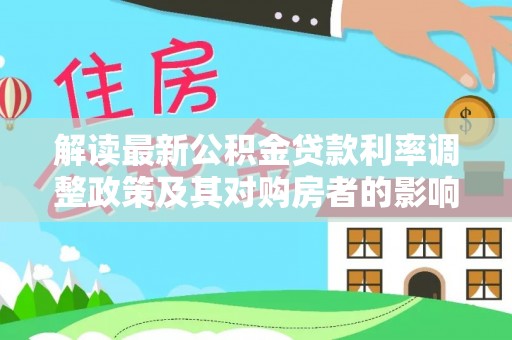 栾城解读最新公积金贷款利率调整政策及其对购房者的影响